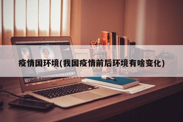 疫情国环境(我国疫情前后环境有啥变化)