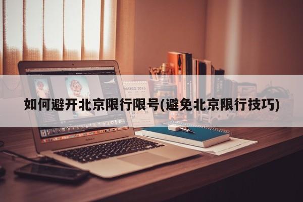 如何避开北京限行限号(避免北京限行技巧)
