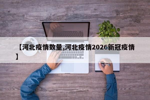 【河北疫情数量,河北疫情2026新冠疫情】