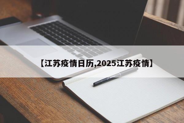 【江苏疫情日历,2025江苏疫情】