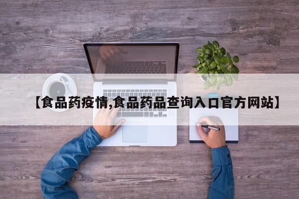 【食品药疫情,食品药品查询入口官方网站】