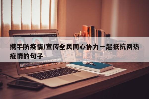携手防疫情/宣传全民同心协力一起抵抗两热疫情的句子