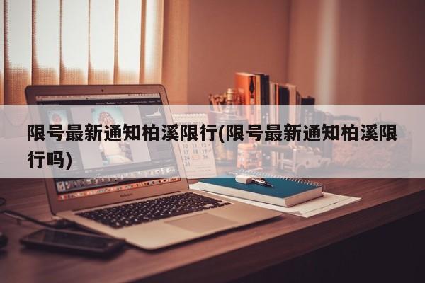 限号最新通知柏溪限行(限号最新通知柏溪限行吗)