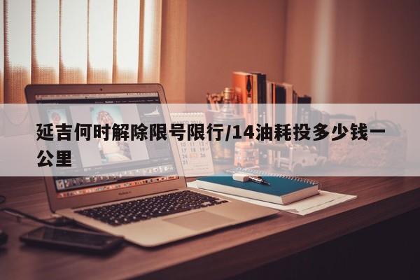 延吉何时解除限号限行/14油耗投多少钱一公里