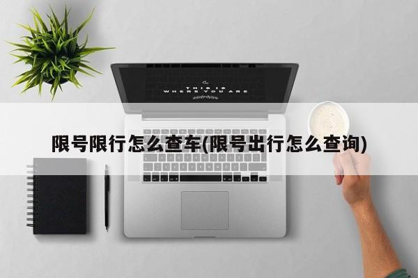 限号限行怎么查车(限号出行怎么查询)