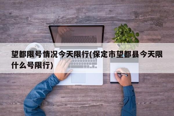 望都限号情况今天限行(保定市望都县今天限什么号限行)