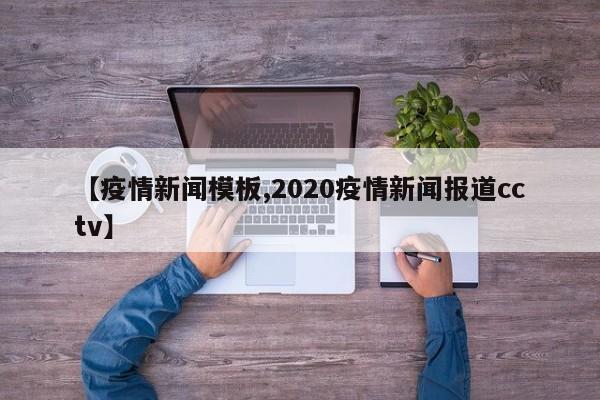 【疫情新闻模板,2020疫情新闻报道cctv】