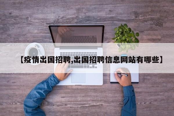 【疫情出国招聘,出国招聘信息网站有哪些】