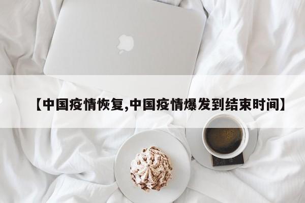 【中国疫情恢复,中国疫情爆发到结束时间】
