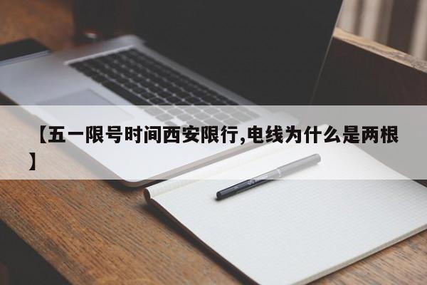 【五一限号时间西安限行,电线为什么是两根】