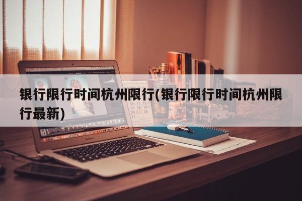 银行限行时间杭州限行(银行限行时间杭州限行最新)