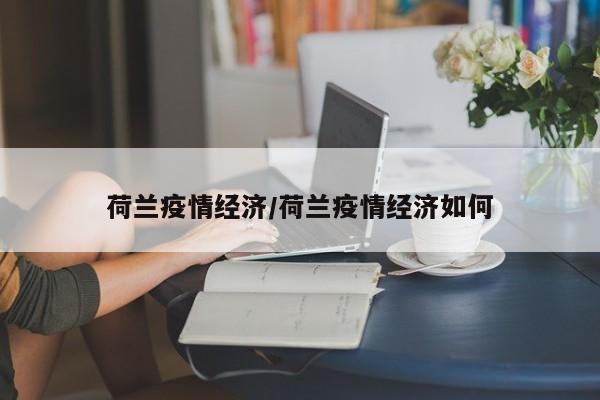 荷兰疫情经济/荷兰疫情经济如何