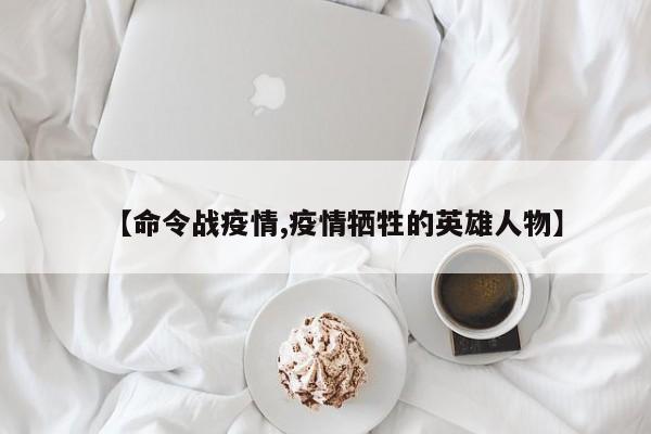 【命令战疫情,疫情牺牲的英雄人物】
