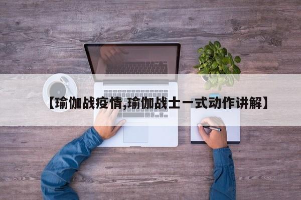 【瑜伽战疫情,瑜伽战士一式动作讲解】