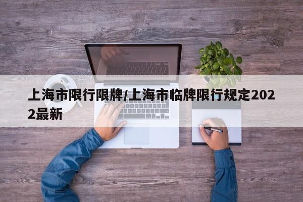上海市限行限牌/上海市临牌限行规定2022最新