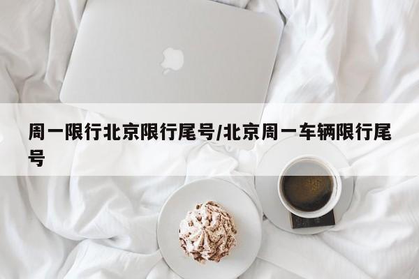 周一限行北京限行尾号/北京周一车辆限行尾号
