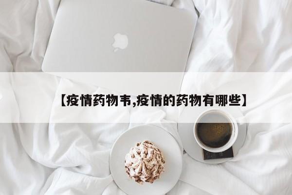【疫情药物韦,疫情的药物有哪些】