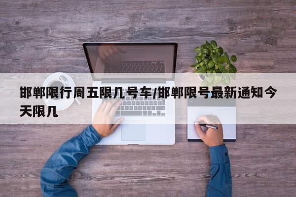 邯郸限行周五限几号车/邯郸限号最新通知今天限几