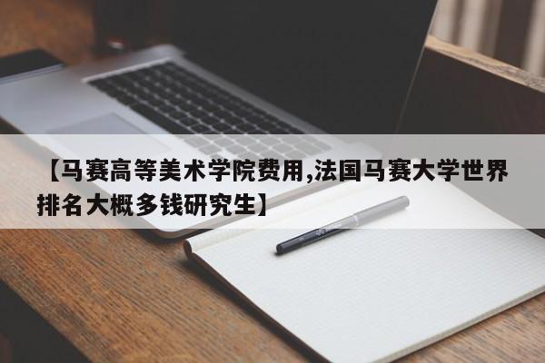 【马赛高等美术学院费用,法国马赛大学世界排名大概多钱研究生】