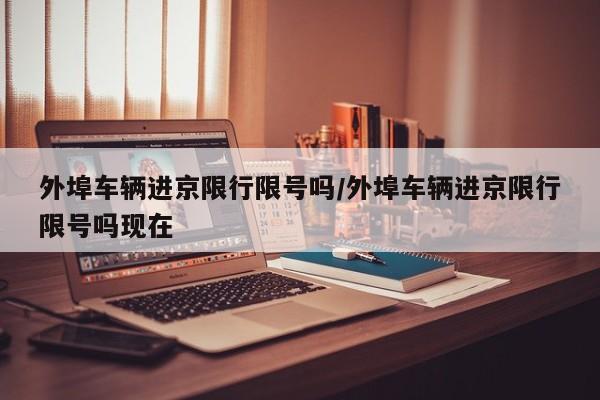 外埠车辆进京限行限号吗/外埠车辆进京限行限号吗现在