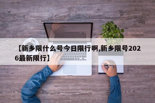 【新乡限什么号今日限行啊,新乡限号2026最新限行】