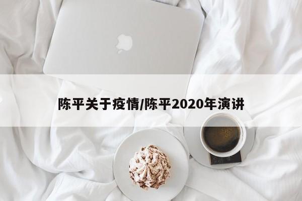 陈平关于疫情/陈平2020年演讲