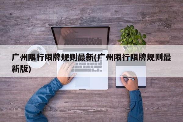 广州限行限牌规则最新(广州限行限牌规则最新版)