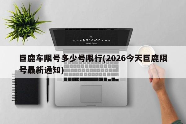 巨鹿车限号多少号限行(2026今天巨鹿限号最新通知)