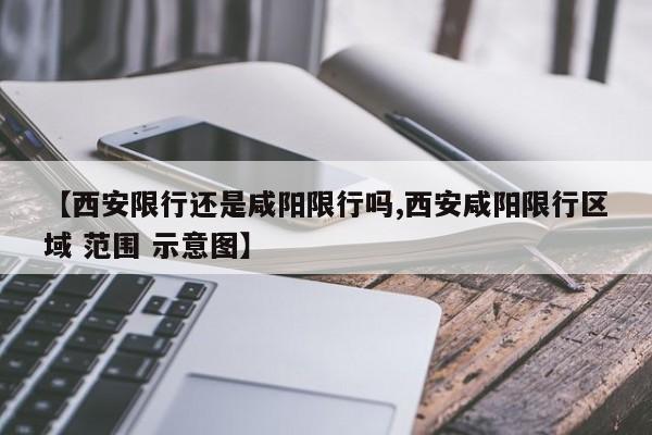 【西安限行还是咸阳限行吗,西安咸阳限行区域 范围 示意图】