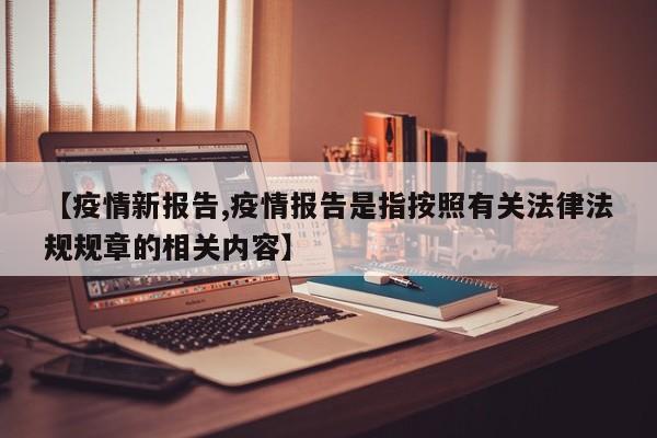 【疫情新报告,疫情报告是指按照有关法律法规规章的相关内容】
