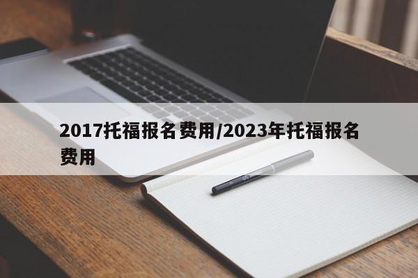2017托福报名费用/2023年托福报名费用
