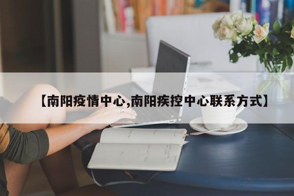 【南阳疫情中心,南阳疾控中心联系方式】