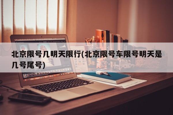 北京限号几明天限行(北京限号车限号明天是几号尾号)