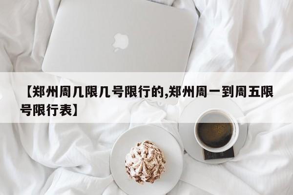 【郑州周几限几号限行的,郑州周一到周五限号限行表】