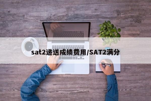 sat2递送成绩费用/SAT2满分