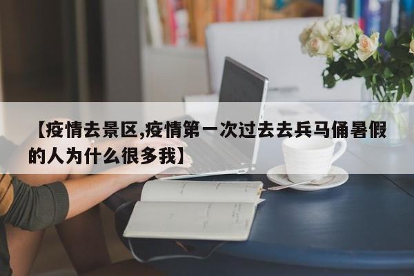 【疫情去景区,疫情第一次过去去兵马俑暑假的人为什么很多我】
