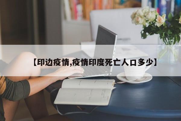 【印边疫情,疫情印度死亡人口多少】