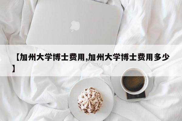 【加州大学博士费用,加州大学博士费用多少】