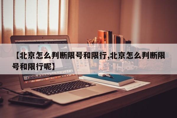 【北京怎么判断限号和限行,北京怎么判断限号和限行呢】