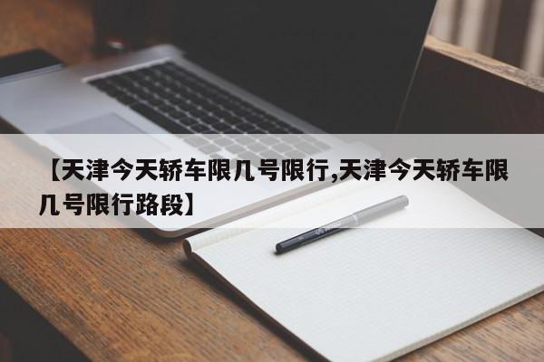 【天津今天轿车限几号限行,天津今天轿车限几号限行路段】