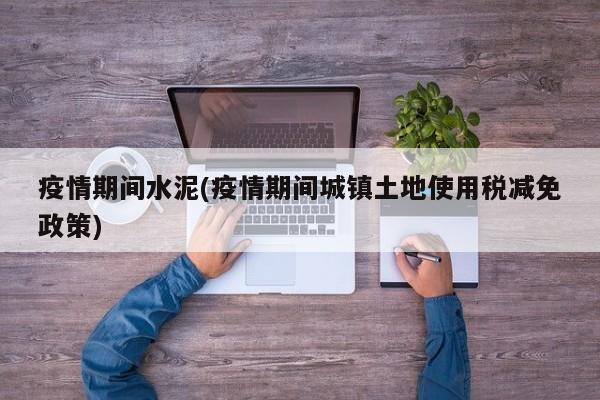 疫情期间水泥(疫情期间城镇土地使用税减免政策)
