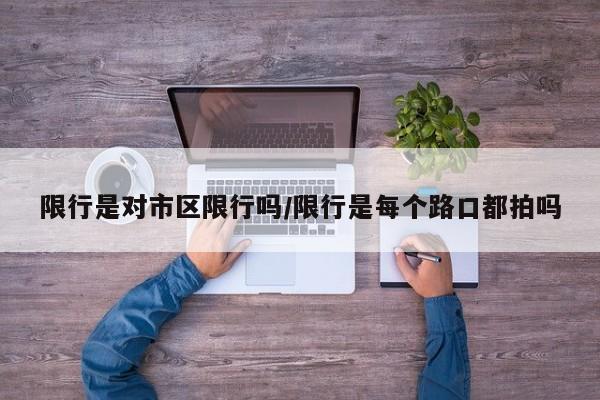 限行是对市区限行吗/限行是每个路口都拍吗