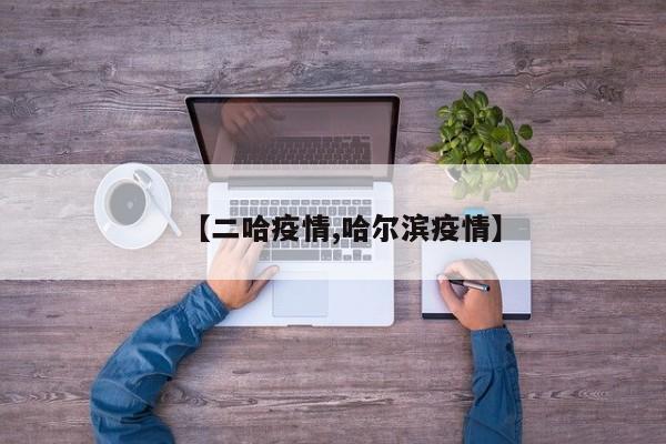 【二哈疫情,哈尔滨疫情】