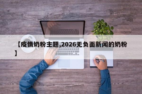 【疫情奶粉主题,2026无负面新闻的奶粉】