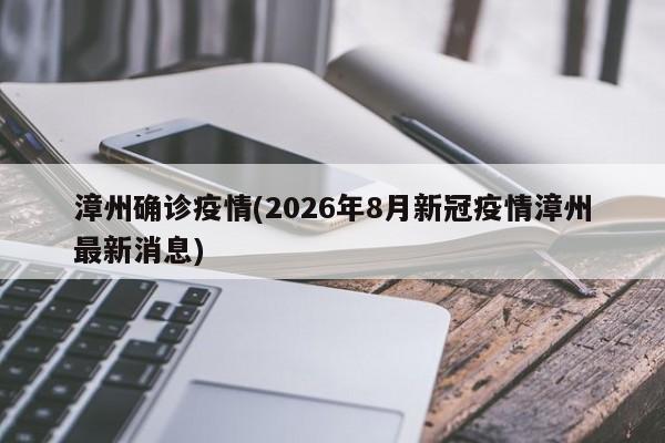 漳州确诊疫情(2026年8月新冠疫情漳州最新消息)