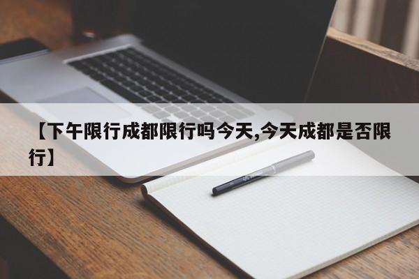 【下午限行成都限行吗今天,今天成都是否限行】