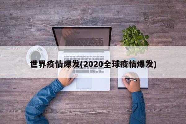 世界疫情爆发(2020全球疫情爆发)