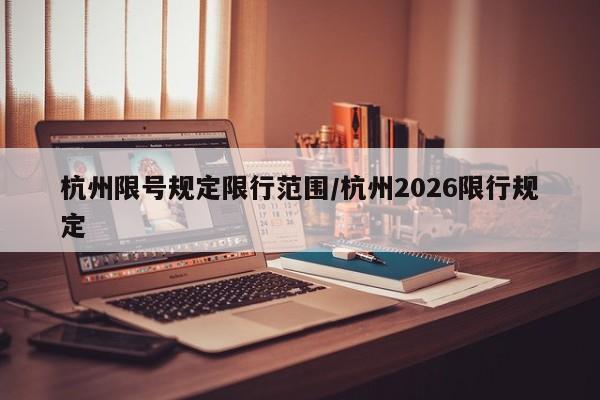 杭州限号规定限行范围/杭州2026限行规定