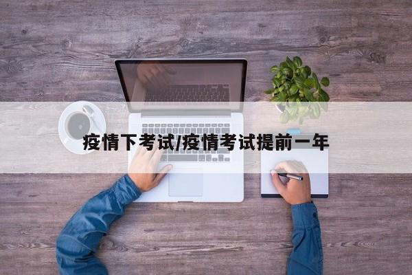 疫情下考试/疫情考试提前一年