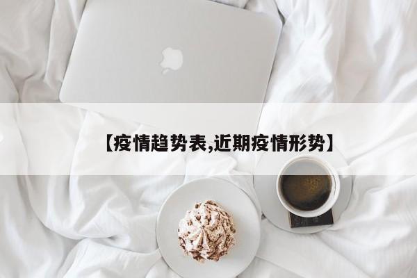 【疫情趋势表,近期疫情形势】